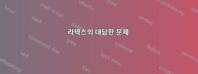 라텍스의 대담한 문제