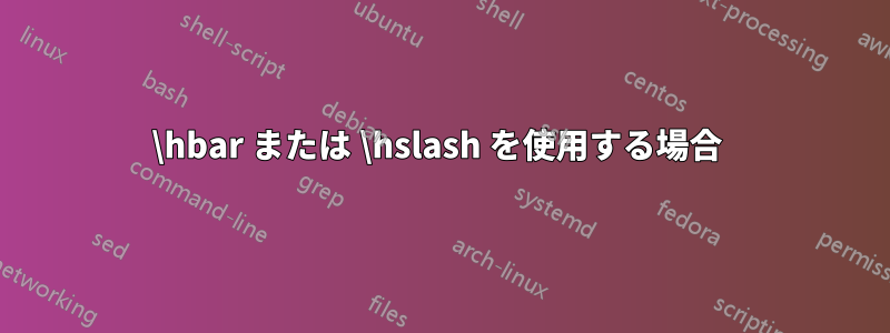 \hbar または \hslash を使用する場合 