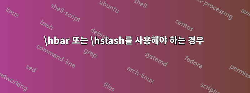 \hbar 또는 \hslash를 사용해야 하는 경우
