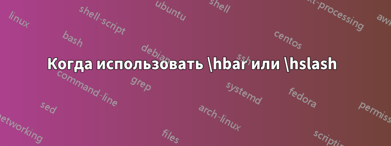 Когда использовать \hbar или \hslash 