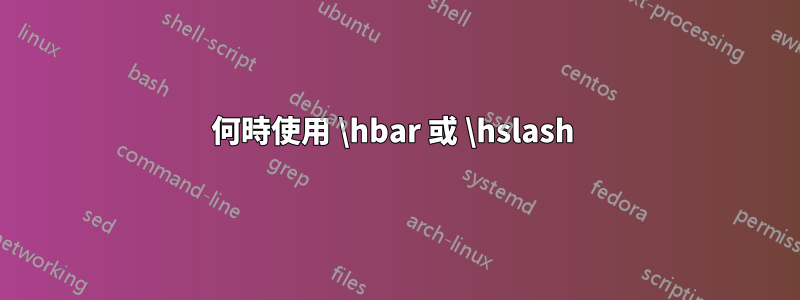何時使用 \hbar 或 \hslash 