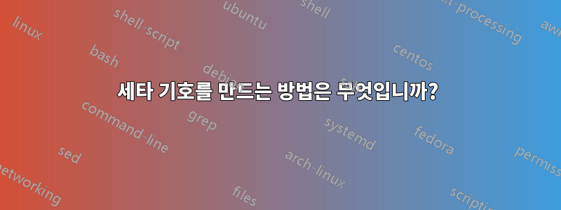 세타 기호를 만드는 방법은 무엇입니까?