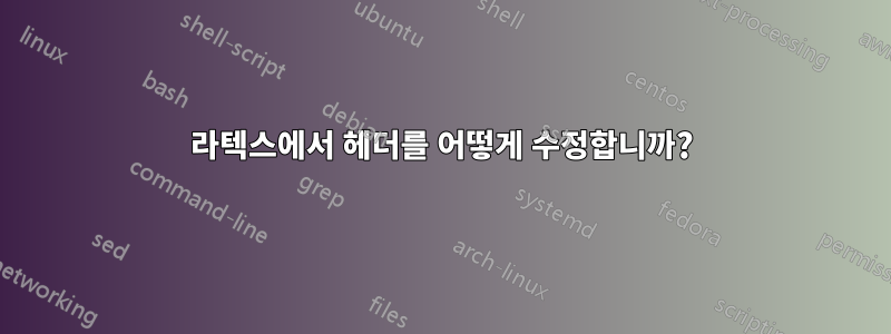 라텍스에서 헤더를 어떻게 수정합니까?