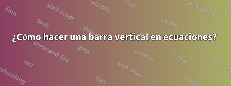 ¿Cómo hacer una barra vertical en ecuaciones?