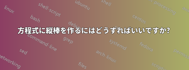 方程式に縦棒を作るにはどうすればいいですか?