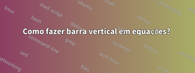 Como fazer barra vertical em equações?