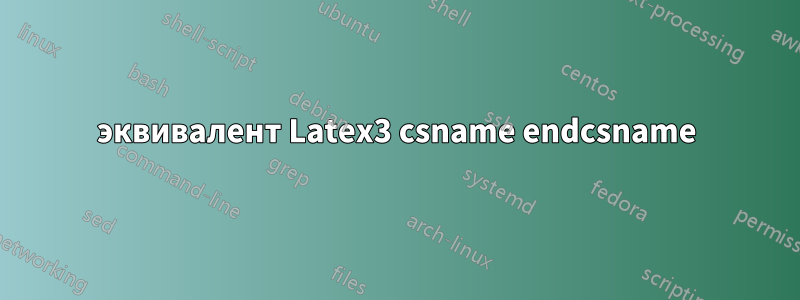 эквивалент Latex3 csname endcsname