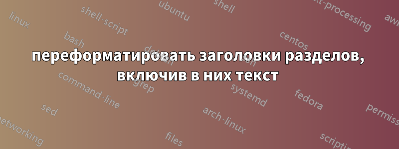 переформатировать заголовки разделов, включив в них текст