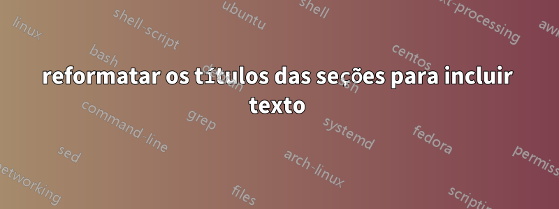 reformatar os títulos das seções para incluir texto