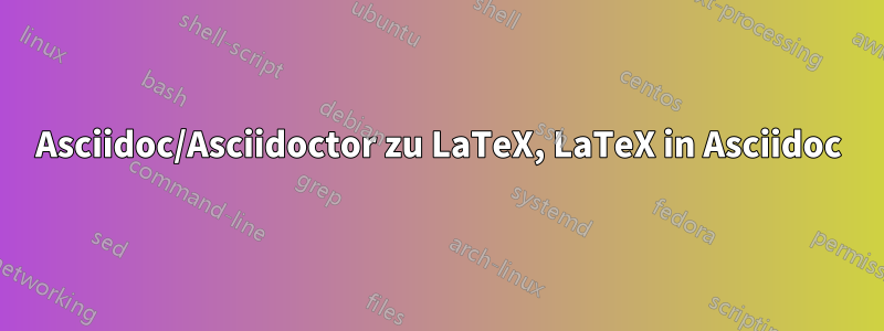 Asciidoc/Asciidoctor zu LaTeX, LaTeX in Asciidoc