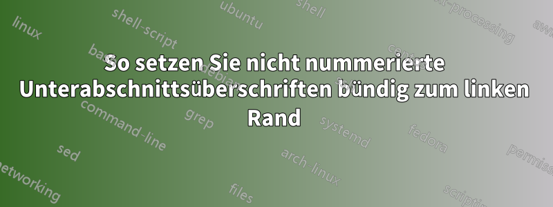 So setzen Sie nicht nummerierte Unterabschnittsüberschriften bündig zum linken Rand