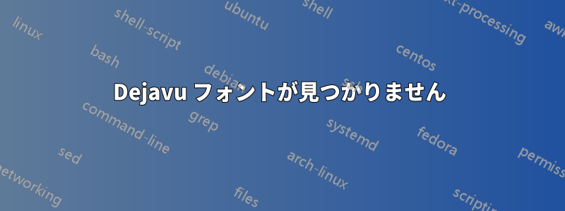 Dejavu フォントが見つかりません