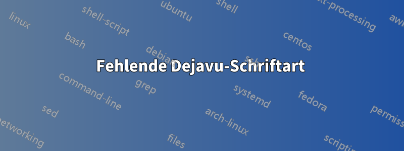 Fehlende Dejavu-Schriftart