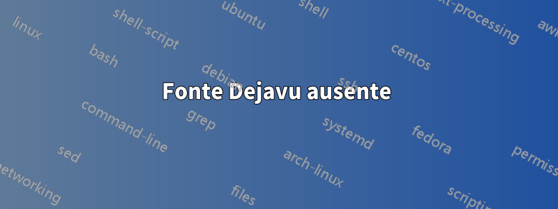 Fonte Dejavu ausente