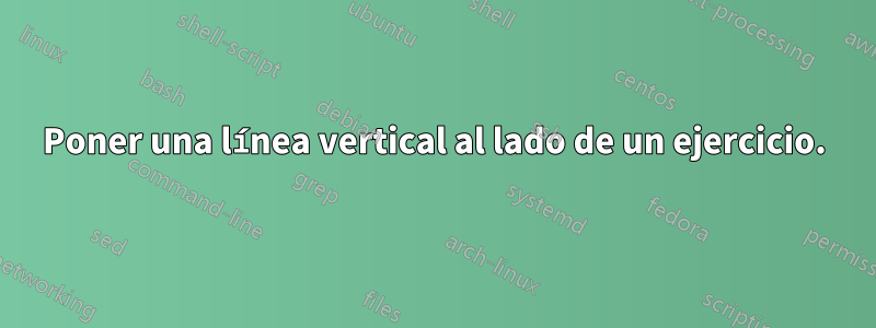 Poner una línea vertical al lado de un ejercicio.