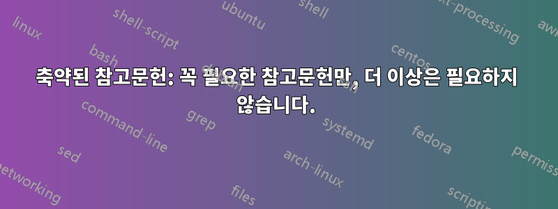 축약된 참고문헌: 꼭 필요한 참고문헌만, 더 이상은 필요하지 않습니다.