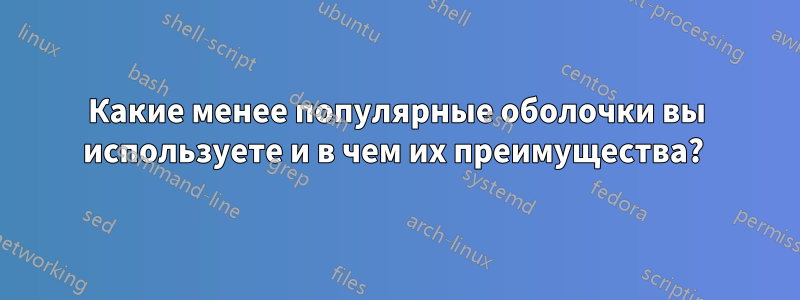 Какие менее популярные оболочки вы используете и в чем их преимущества? 