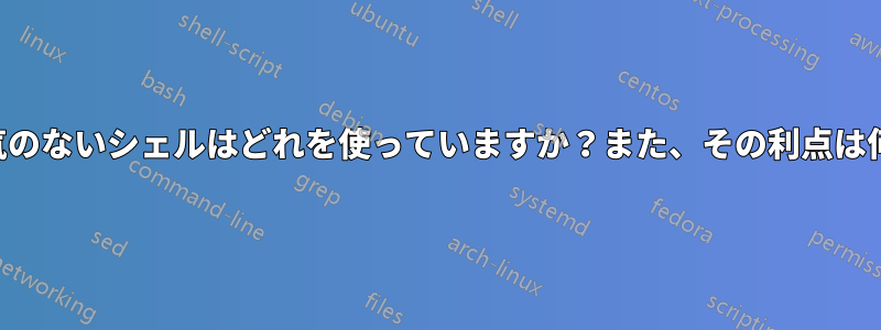 あまり人気のないシェルはどれを使っていますか？また、その利点は何ですか？