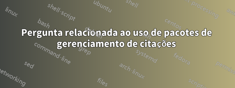 Pergunta relacionada ao uso de pacotes de gerenciamento de citações