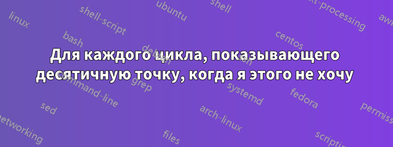 Для каждого цикла, показывающего десятичную точку, когда я этого не хочу