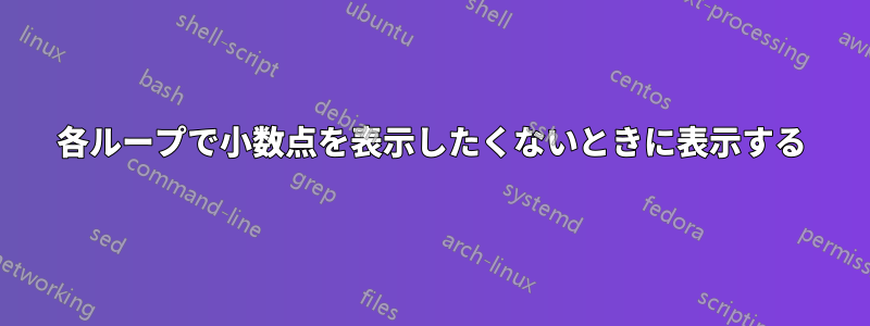 各ループで小数点を表示したくないときに表示する