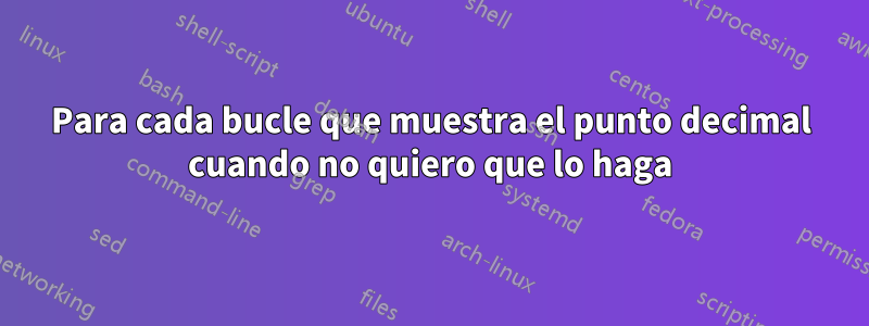 Para cada bucle que muestra el punto decimal cuando no quiero que lo haga