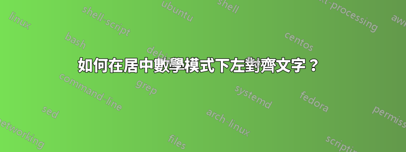 如何在居中數學模式下左對齊文字？ 