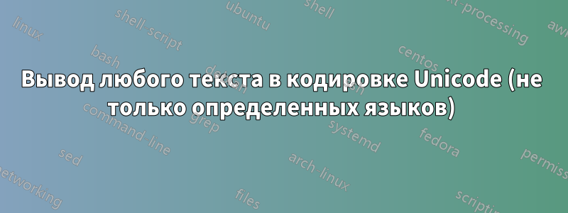 Вывод любого текста в кодировке Unicode (не только определенных языков)