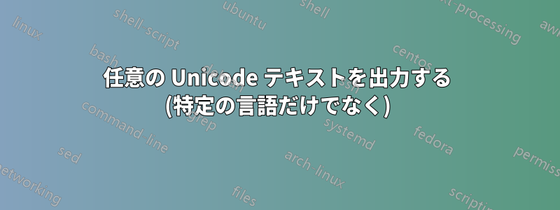 任意の Unicode テキストを出力する (特定の言語だけでなく)