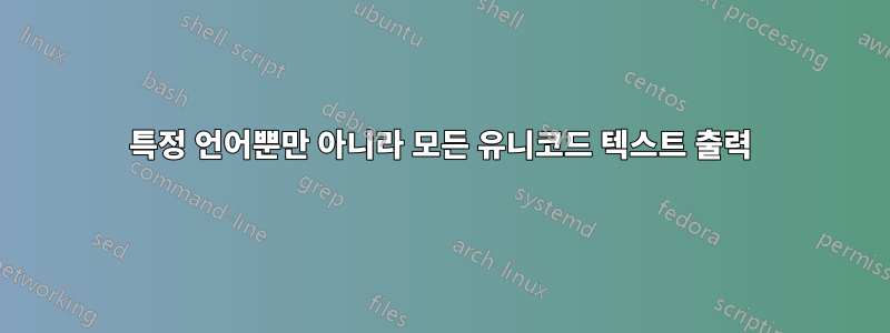 특정 언어뿐만 아니라 모든 유니코드 텍스트 출력