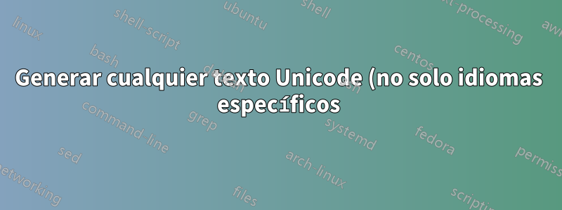 Generar cualquier texto Unicode (no solo idiomas específicos)
