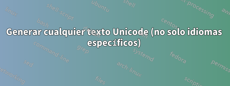Generar cualquier texto Unicode (no solo idiomas específicos)