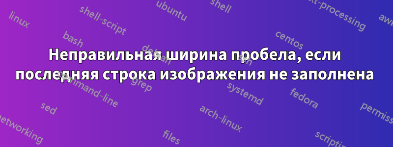 Неправильная ширина пробела, если последняя строка изображения не заполнена