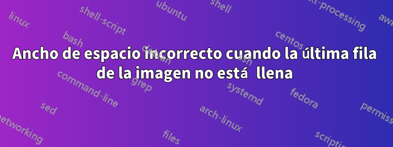 Ancho de espacio incorrecto cuando la última fila de la imagen no está llena