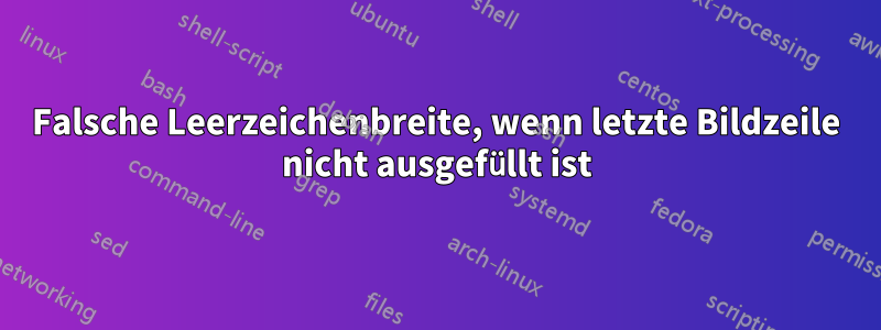 Falsche Leerzeichenbreite, wenn letzte Bildzeile nicht ausgefüllt ist