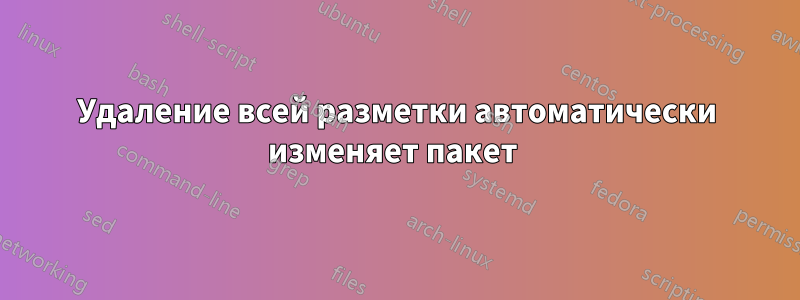 Удаление всей разметки автоматически изменяет пакет