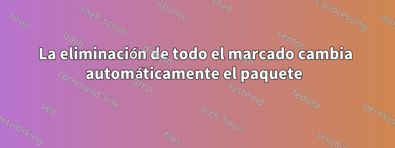 La eliminación de todo el marcado cambia automáticamente el paquete 