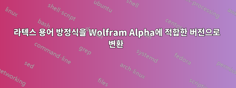 라텍스 용어 방정식을 Wolfram Alpha에 적합한 버전으로 변환 