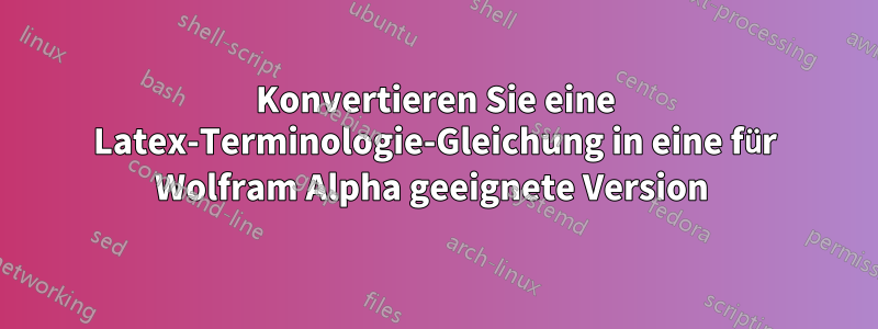 Konvertieren Sie eine Latex-Terminologie-Gleichung in eine für Wolfram Alpha geeignete Version 