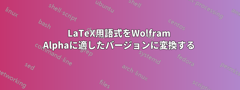 LaTeX用語式をWolfram Alphaに適したバージョンに変換する