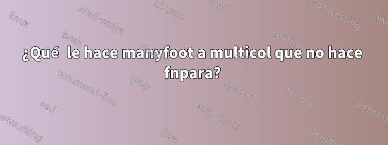¿Qué le hace manyfoot a multicol que no hace fnpara?