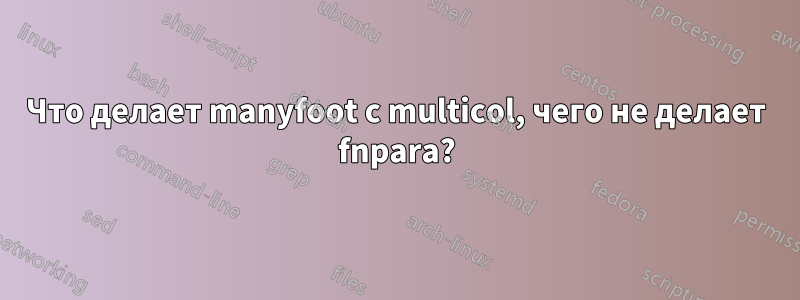 Что делает manyfoot с multicol, чего не делает fnpara?