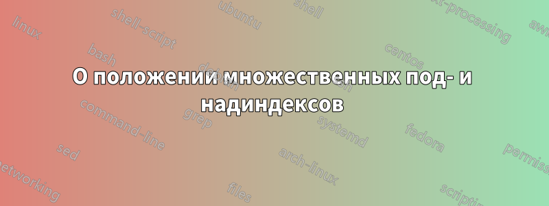 О положении множественных под- и надиндексов