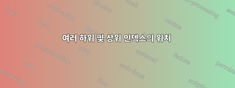 여러 하위 및 상위 인덱스의 위치