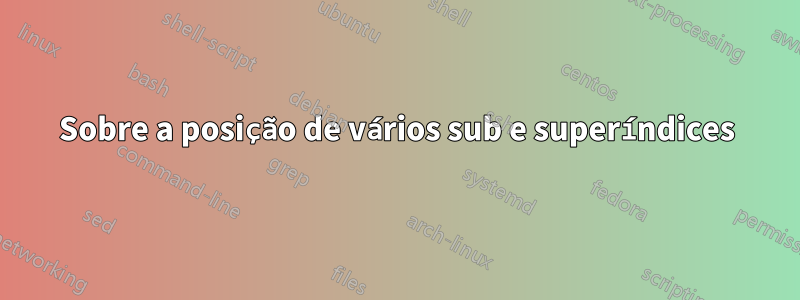 Sobre a posição de vários sub e superíndices