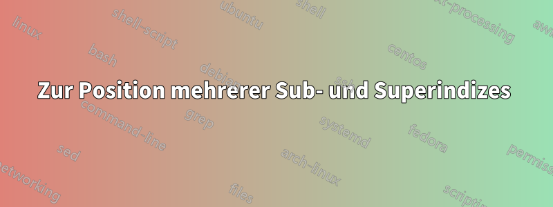 Zur Position mehrerer Sub- und Superindizes