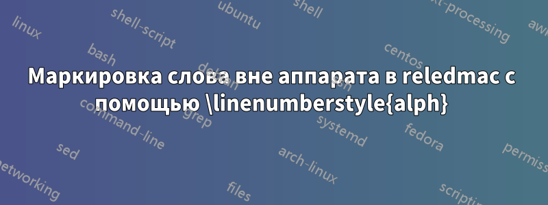 Маркировка слова вне аппарата в reledmac с помощью \linenumberstyle{alph}