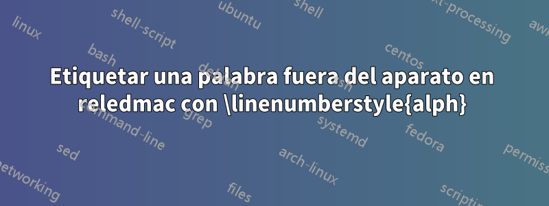 Etiquetar una palabra fuera del aparato en reledmac con \linenumberstyle{alph}