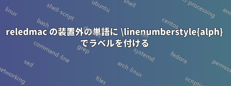 reledmac の装置外の単語に \linenumberstyle{alph} でラベルを付ける