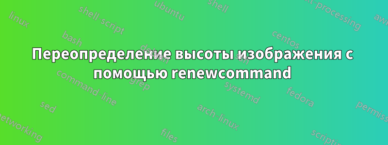 Переопределение высоты изображения с помощью renewcommand